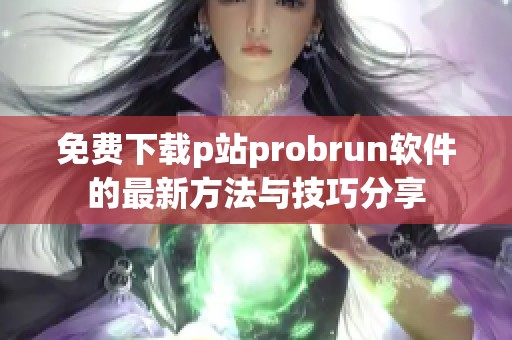 免费下载p站probrun软件的最新方法与技巧分享