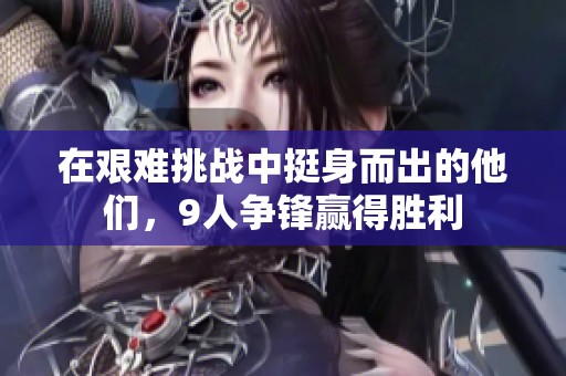 在艰难挑战中挺身而出的他们，9人争锋赢得胜利