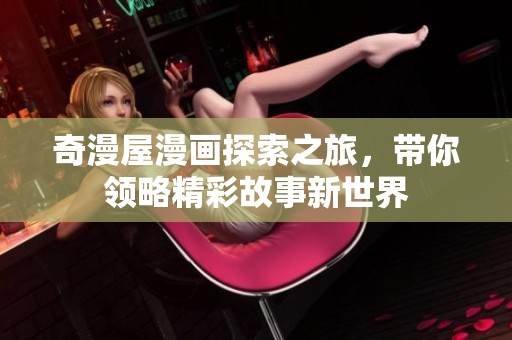 奇漫屋漫画探索之旅，带你领略精彩故事新世界