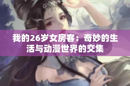 我的26岁女房客：奇妙的生活与动漫世界的交集