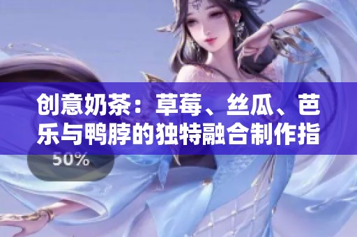 创意奶茶：草莓、丝瓜、芭乐与鸭脖的独特融合制作指南