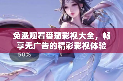免费观看番茄影视大全，畅享无广告的精彩影视体验
