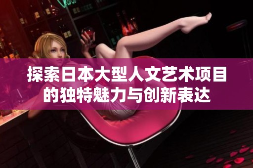 探索日本大型人文艺术项目的独特魅力与创新表达