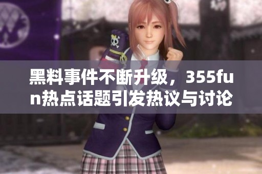 黑料事件不断升级，355fun热点话题引发热议与讨论