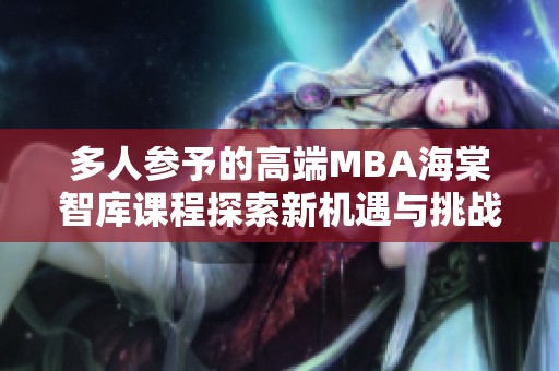 多人参予的高端MBA海棠智库课程探索新机遇与挑战