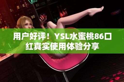 用户好评！YSL水蜜桃86口红真实使用体验分享