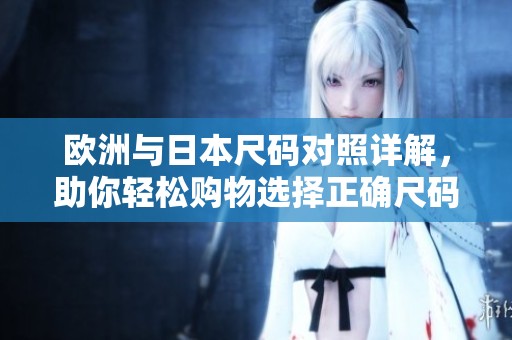 欧洲与日本尺码对照详解，助你轻松购物选择正确尺码