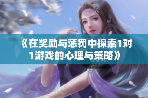 《在奖励与惩罚中探索1对1游戏的心理与策略》