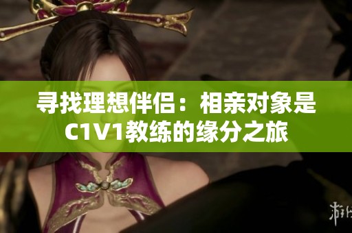 寻找理想伴侣：相亲对象是C1V1教练的缘分之旅