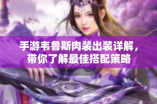 手游韦鲁斯肉装出装详解，带你了解最佳搭配策略
