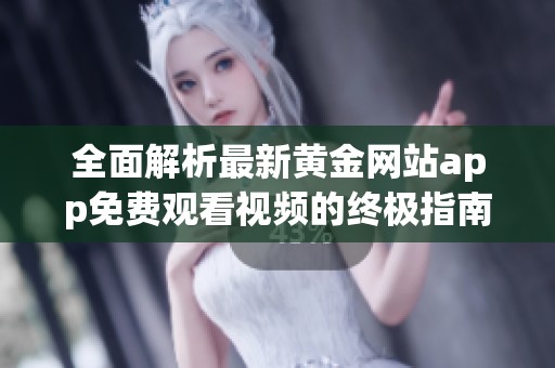 全面解析最新黄金网站app免费观看视频的终极指南