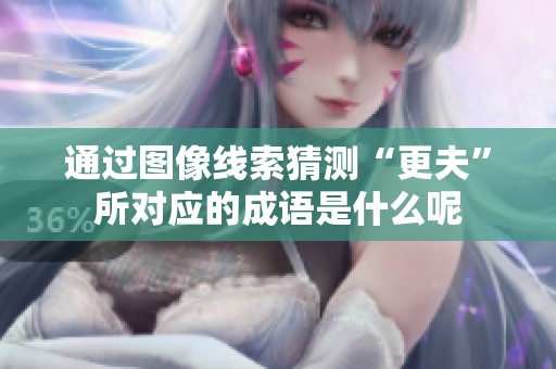 通过图像线索猜测“更夫”所对应的成语是什么呢