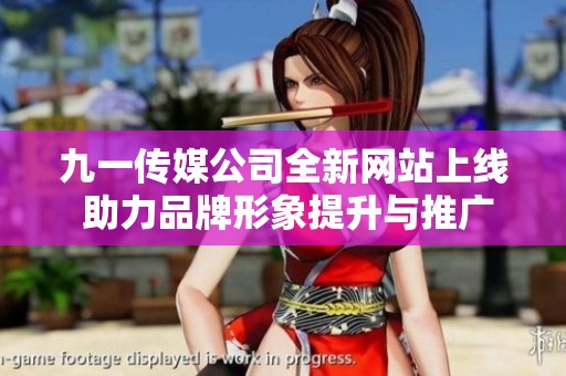 九一传媒公司全新网站上线 助力品牌形象提升与推广