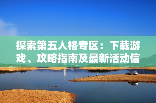 探索第五人格专区：下载游戏、攻略指南及最新活动信息一网打尽