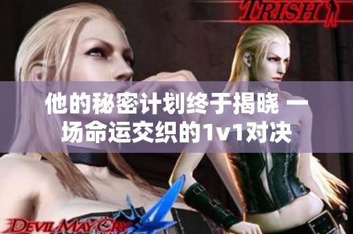 他的秘密计划终于揭晓 一场命运交织的1v1对决
