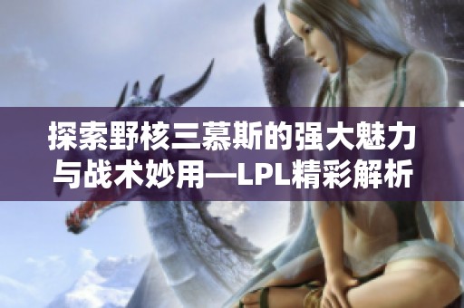 探索野核三慕斯的强大魅力与战术妙用—LPL精彩解析