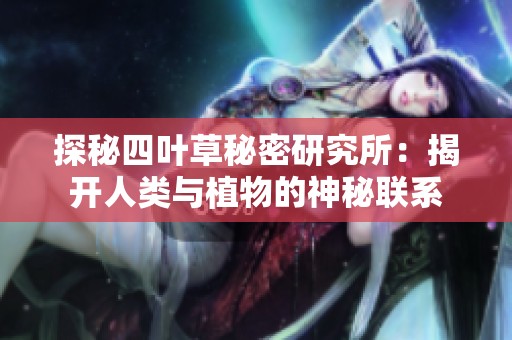 探秘四叶草秘密研究所：揭开人类与植物的神秘联系