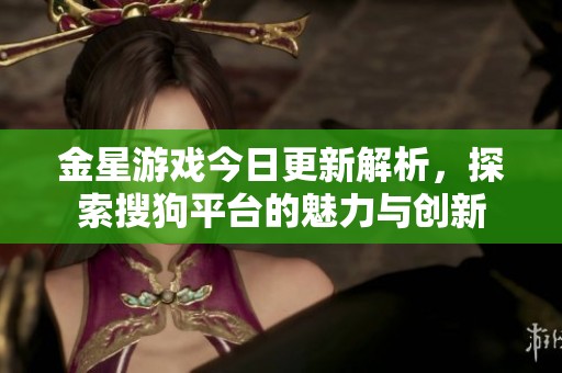 金星游戏今日更新解析，探索搜狗平台的魅力与创新