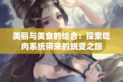 美丽与美食的结合：探索吃肉系统带来的蜕变之旅