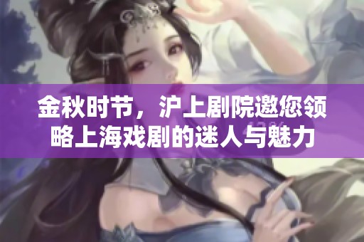 金秋时节，沪上剧院邀您领略上海戏剧的迷人与魅力