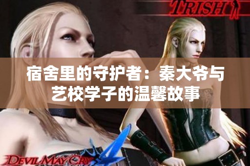宿舍里的守护者：秦大爷与艺校学子的温馨故事