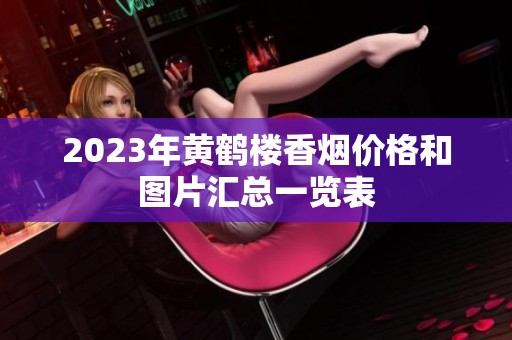 2023年黄鹤楼香烟价格和图片汇总一览表