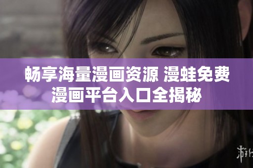 畅享海量漫画资源 漫蛙免费漫画平台入口全揭秘