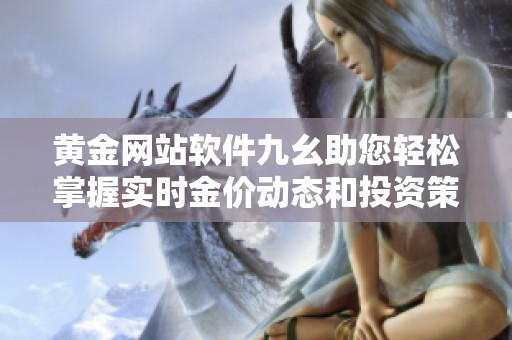 黄金网站软件九幺助您轻松掌握实时金价动态和投资策略