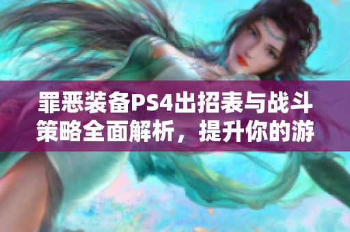 罪恶装备PS4出招表与战斗策略全面解析，提升你的游戏技巧