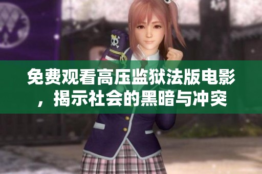 免费观看高压监狱法版电影，揭示社会的黑暗与冲突