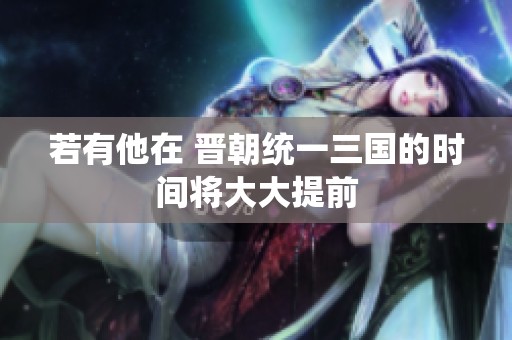 若有他在 晋朝统一三国的时间将大大提前