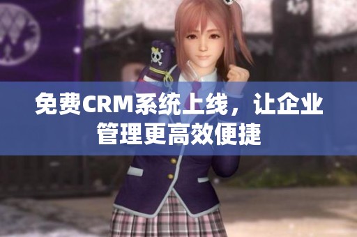免费CRM系统上线，让企业管理更高效便捷