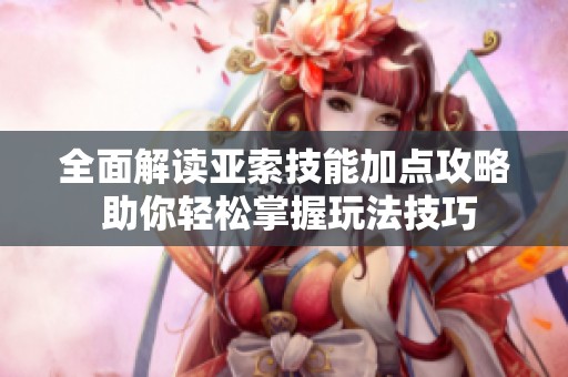全面解读亚索技能加点攻略 助你轻松掌握玩法技巧