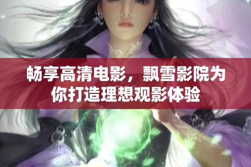 畅享高清电影，飘雪影院为你打造理想观影体验