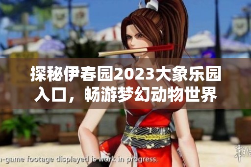 探秘伊春园2023大象乐园入口，畅游梦幻动物世界