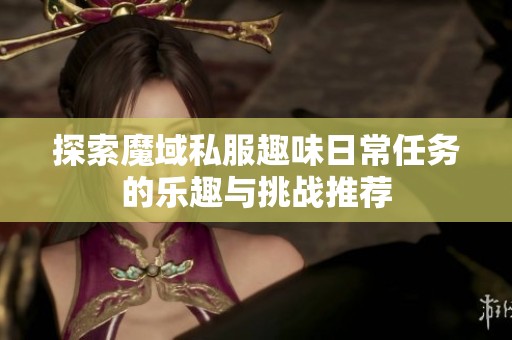 探索魔域私服趣味日常任务的乐趣与挑战推荐