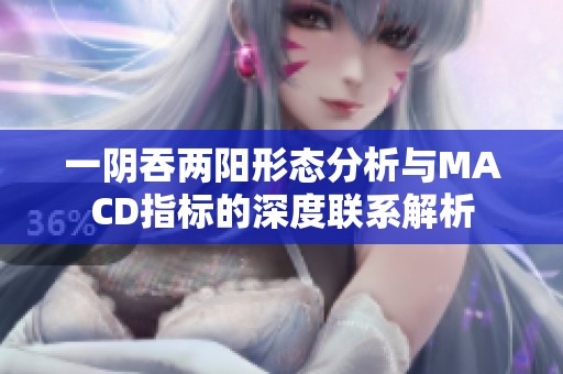 一阴吞两阳形态分析与MACD指标的深度联系解析