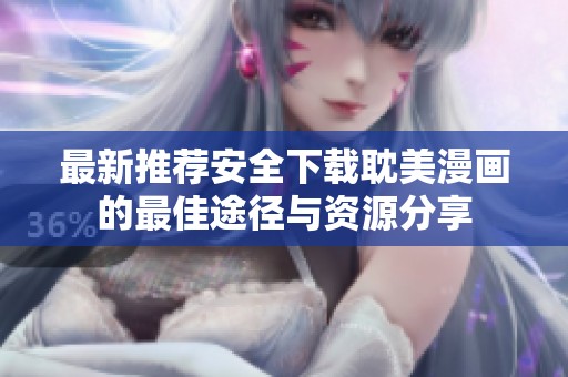 最新推荐安全下载耽美漫画的最佳途径与资源分享