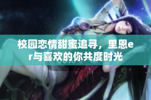 校园恋情甜蜜追寻，里恩er与喜欢的你共度时光