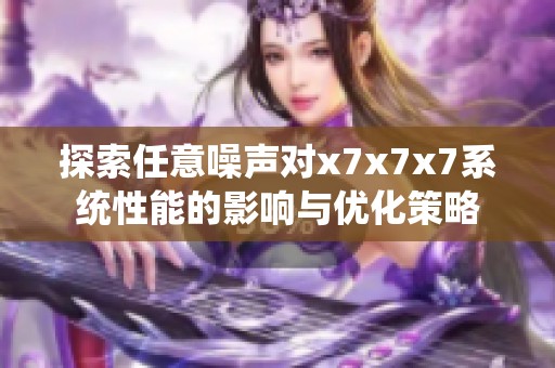 探索任意噪声对x7x7x7系统性能的影响与优化策略
