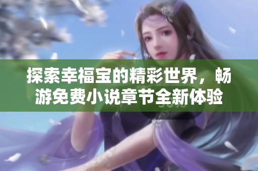探索幸福宝的精彩世界，畅游免费小说章节全新体验