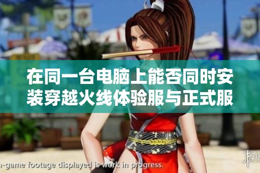 在同一台电脑上能否同时安装穿越火线体验服与正式服