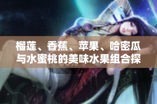 榴莲、香蕉、苹果、哈密瓜与水蜜桃的美味水果组合探索