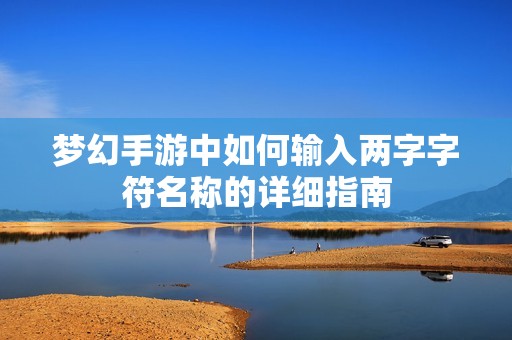 梦幻手游中如何输入两字字符名称的详细指南