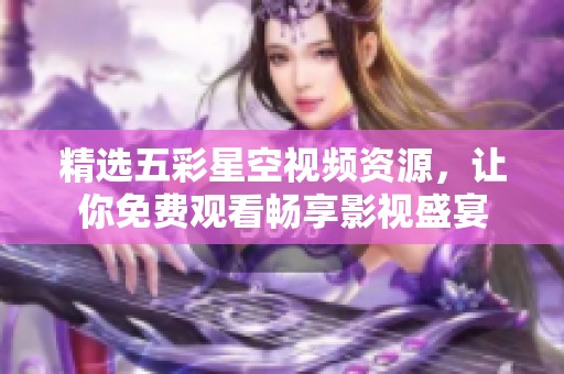 精选五彩星空视频资源，让你免费观看畅享影视盛宴