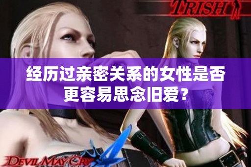 经历过亲密关系的女性是否更容易思念旧爱？