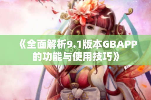 《全面解析9.1版本GBAPP的功能与使用技巧》