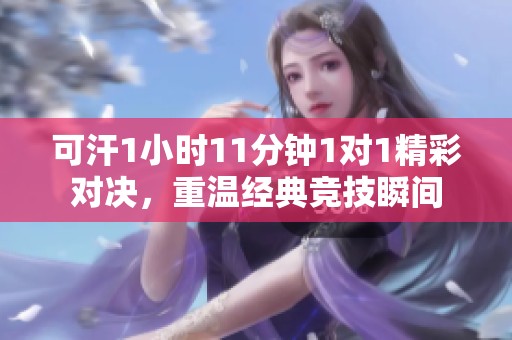 可汗1小时11分钟1对1精彩对决，重温经典竞技瞬间