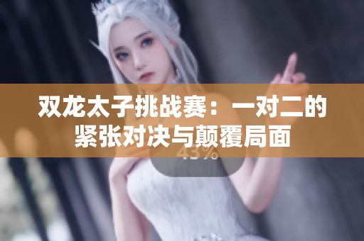 双龙太子挑战赛：一对二的紧张对决与颠覆局面