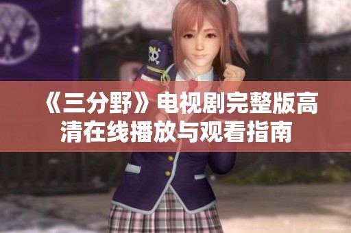 《三分野》电视剧完整版高清在线播放与观看指南